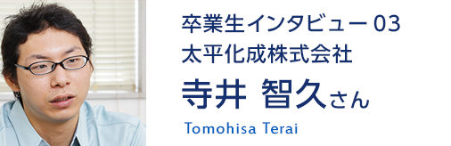 卒業生の声 太平化成株式会社 寺井 智久さん