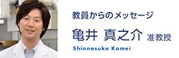 教員からのメッセージ　亀井 真之介 准教授